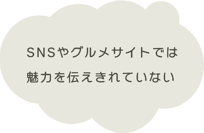 SNSやグルメサイトでは魅力を伝えきれていない
